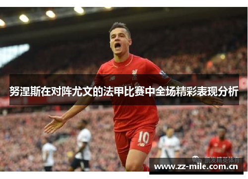 努涅斯在对阵尤文的法甲比赛中全场精彩表现分析