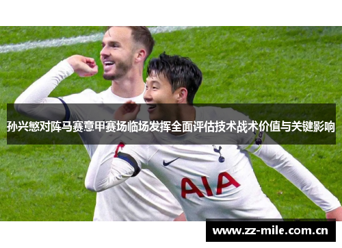 孙兴慜对阵马赛意甲赛场临场发挥全面评估技术战术价值与关键影响 孙兴慜对阵马赛意甲赛场临场发挥全面评估技术战术价值与关键影响